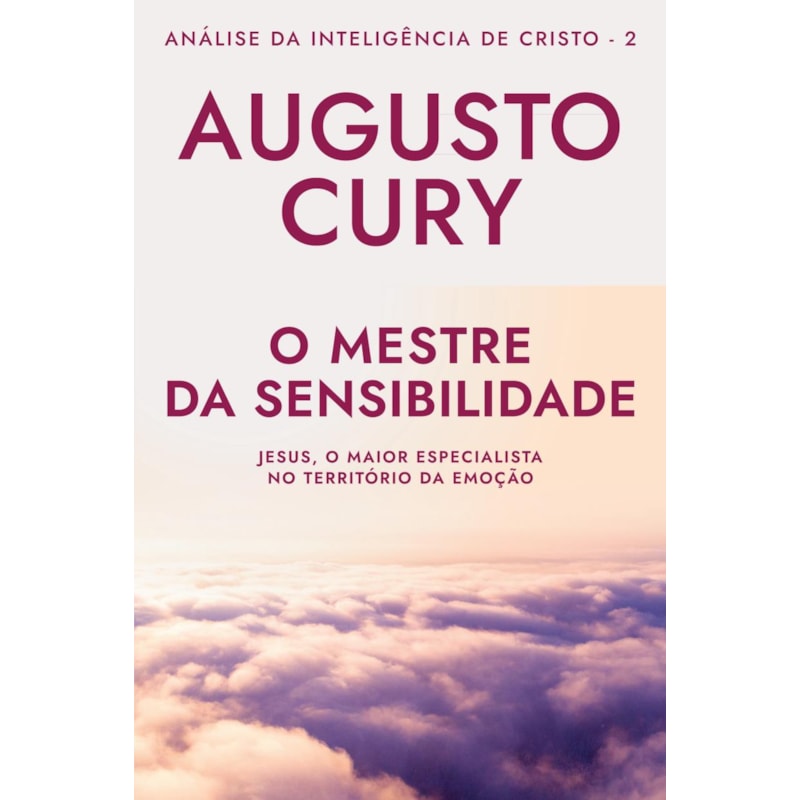 O MESTRE DA SENSIBILIDADE (ANA´LISE DA INTELIGE^NCIA DE CRISTO - LIVRO 2): JESUS, O MAIOR ESPECIALISTA NO TERRITÓRIO DA EMOÇÃO